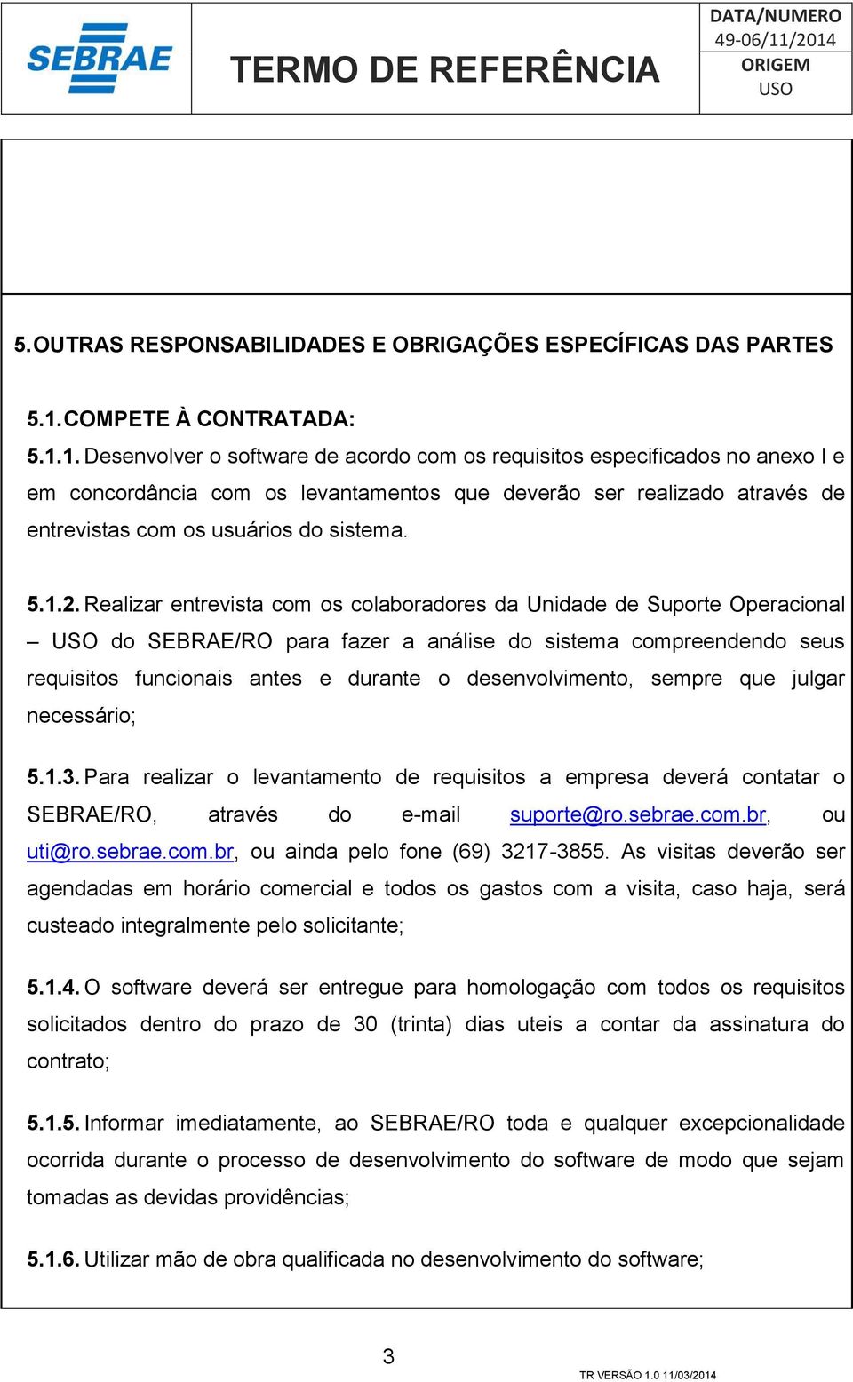 1. Desenvolver o software de acordo com os requisitos especificados no anexo I e em concordância com os levantamentos que deverão ser realizado através de entrevistas com os usuários do sistema. 5.1.2.