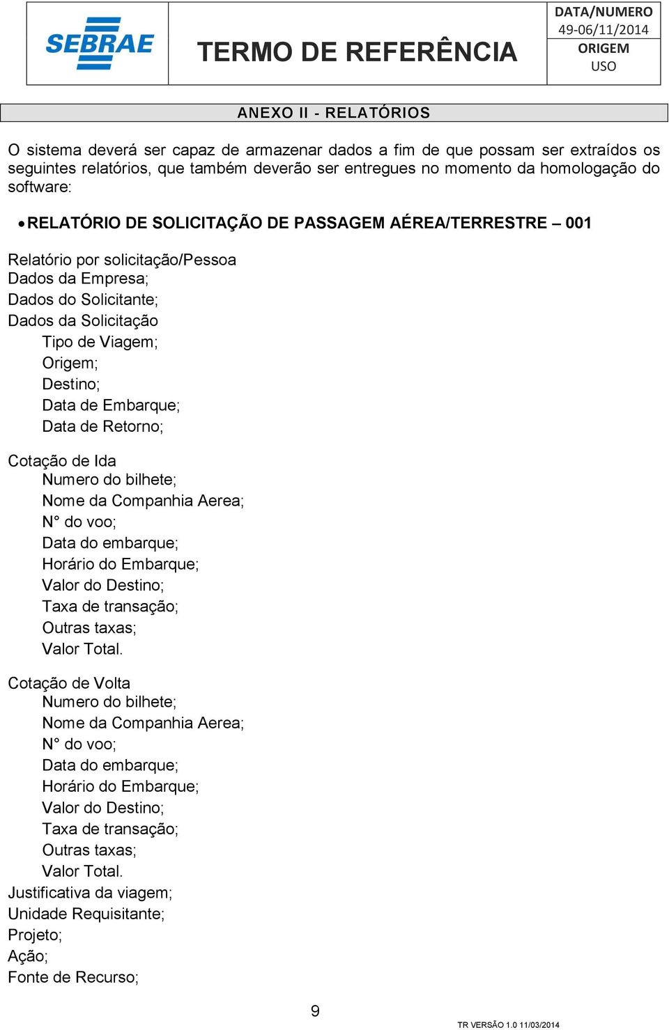 Embarque; Data de Retorno; Cotação de Ida Numero do bilhete; Nome da Companhia Aerea; N do voo; Data do embarque; Horário do Embarque; Valor do Destino; Taxa de transação; Outras taxas; Valor Total.