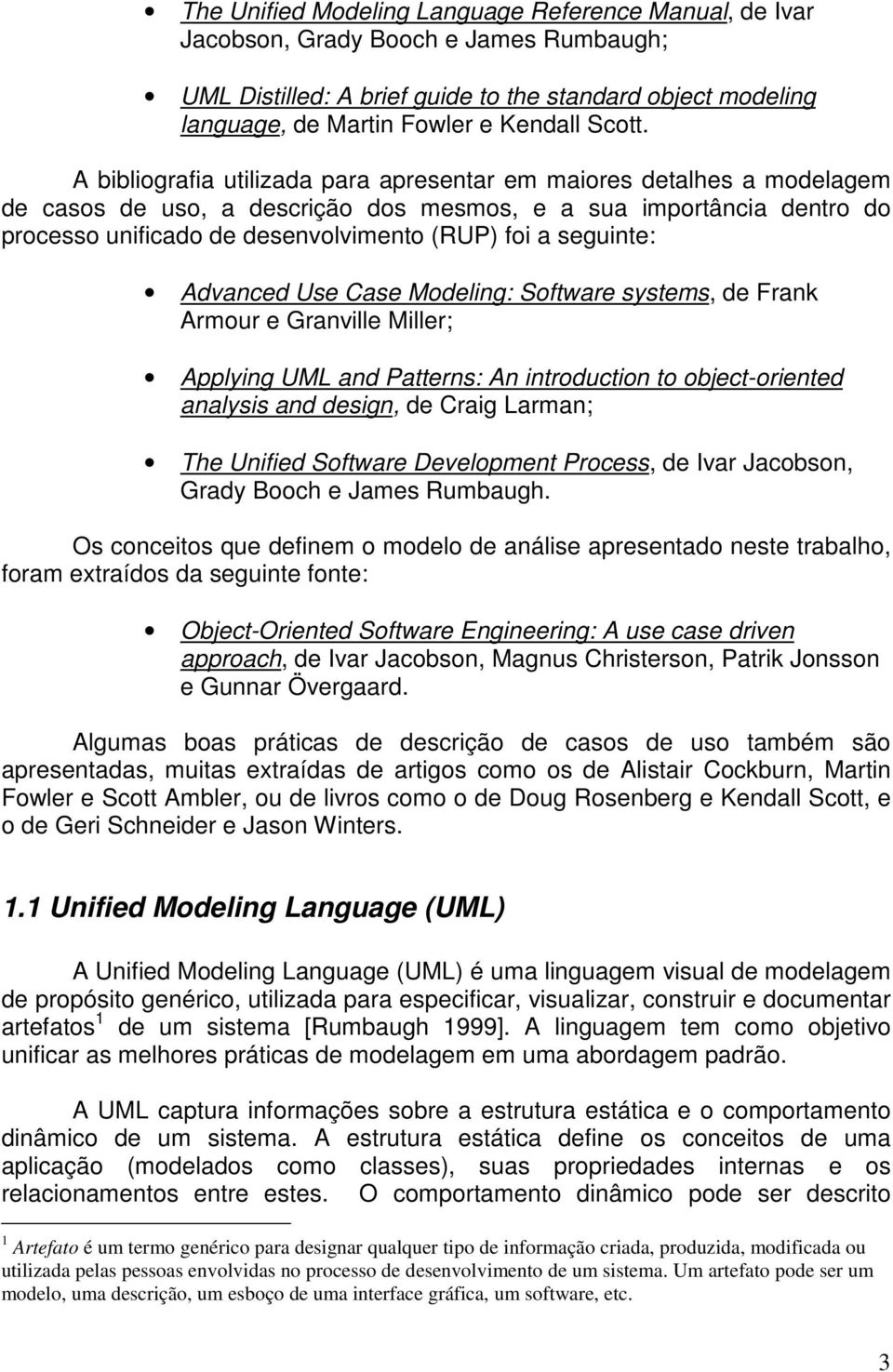 seguinte: Advanced Use Case Modeling: Software systems, de Frank Armour e Granville Miller; Applying UML and Patterns: An introduction to object-oriented analysis and design, de Craig Larman; The
