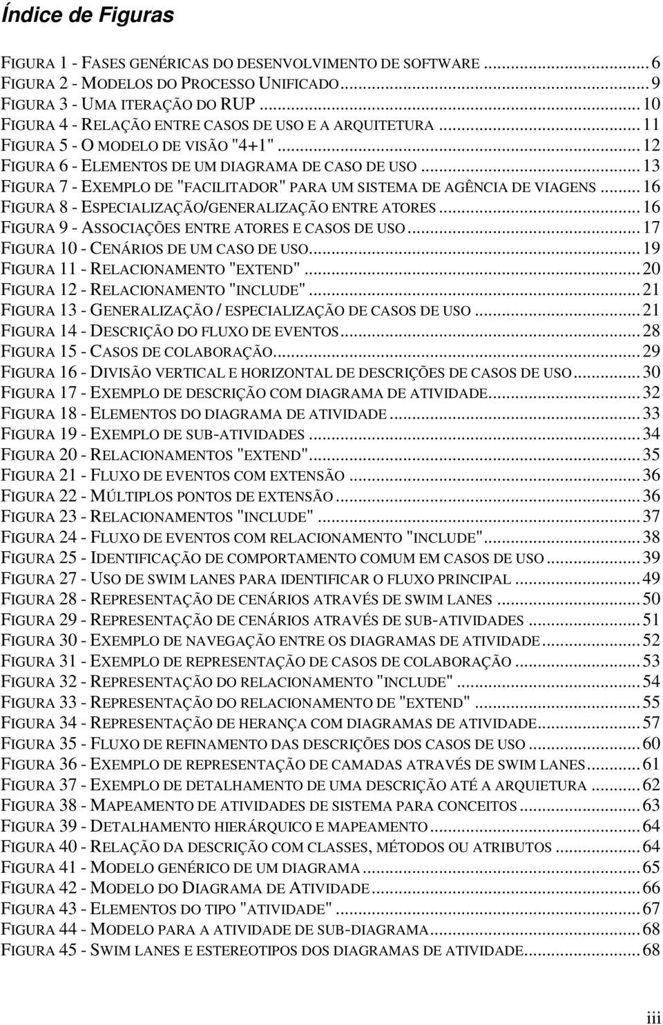 .. 13 FIGURA 7 - EXEMPLO DE "FACILITADOR" PARA UM SISTEMA DE AGÊNCIA DE VIAGENS... 16 FIGURA 8 - ESPECIALIZAÇÃO/GENERALIZAÇÃO ENTRE ATORES... 16 FIGURA 9 - ASSOCIAÇÕES ENTRE ATORES E CASOS DE USO.