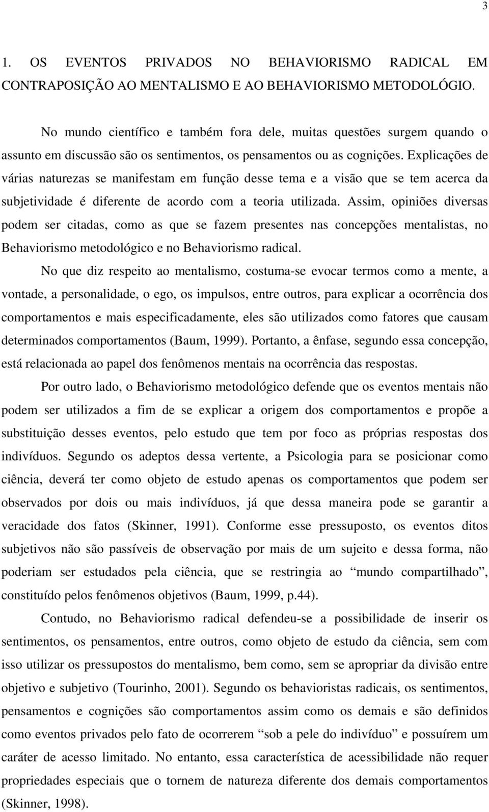 Explicações de várias naturezas se manifestam em função desse tema e a visão que se tem acerca da subjetividade é diferente de acordo com a teoria utilizada.