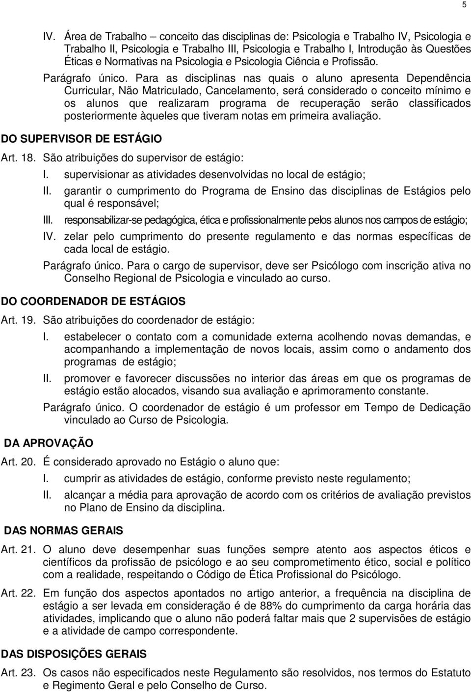 Para as disciplinas nas quais o aluno apresenta Dependência Curricular, Não Matriculado, Cancelamento, será considerado o conceito mínimo e os alunos que realizaram programa de recuperação serão