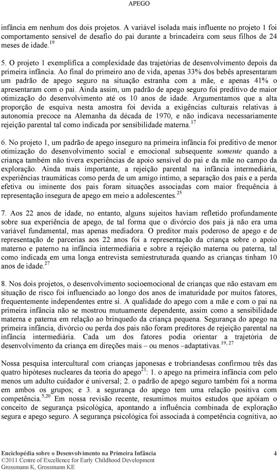 Ao final do primeiro ano de vida, apenas 33% dos bebês apresentaram um padrão de apego seguro na situação estranha com a mãe, e apenas 41% o apresentaram com o pai.