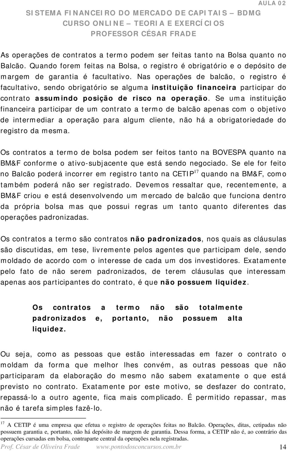 Se uma instituição financeira participar de um contrato a termo de balcão apenas com o objetivo de intermediar a operação para algum cliente, não há a obrigatoriedade do registro da mesma.