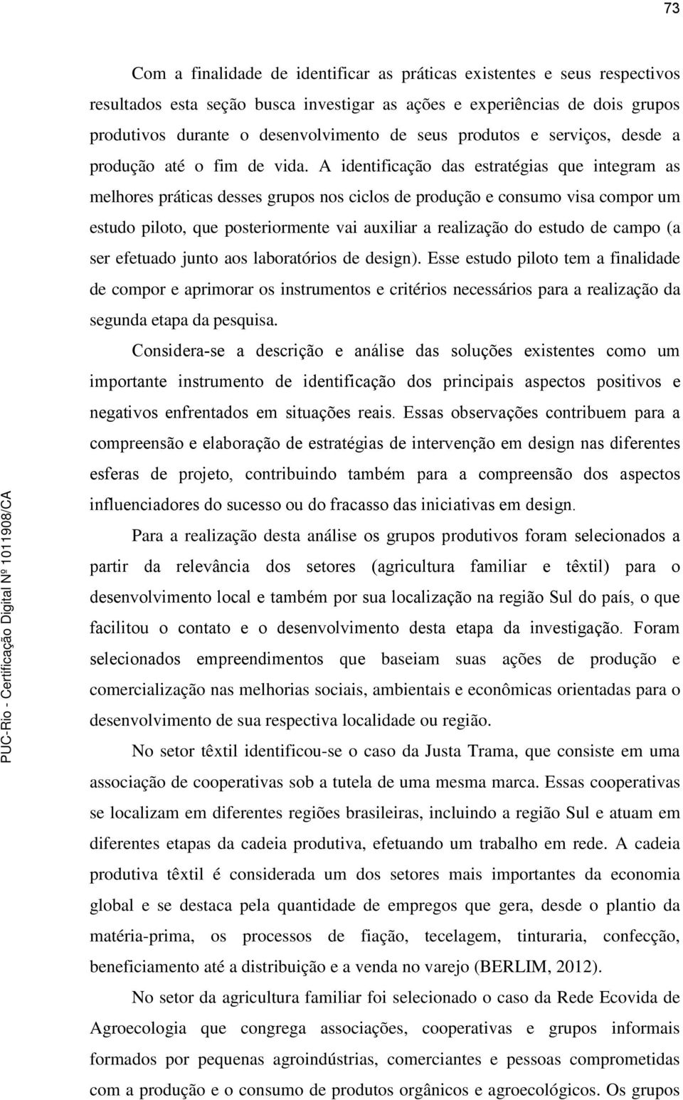 A identificação das estratégias que integram as melhores práticas desses grupos nos ciclos de produção e consumo visa compor um estudo piloto, que posteriormente vai auxiliar a realização do estudo