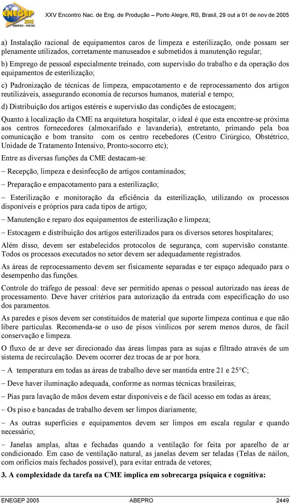 reutilizáveis, assegurando economia de recursos humanos, material e tempo; d) Distribuição dos artigos estéreis e supervisão das condições de estocagem; Quanto à localização da CME na arquitetura