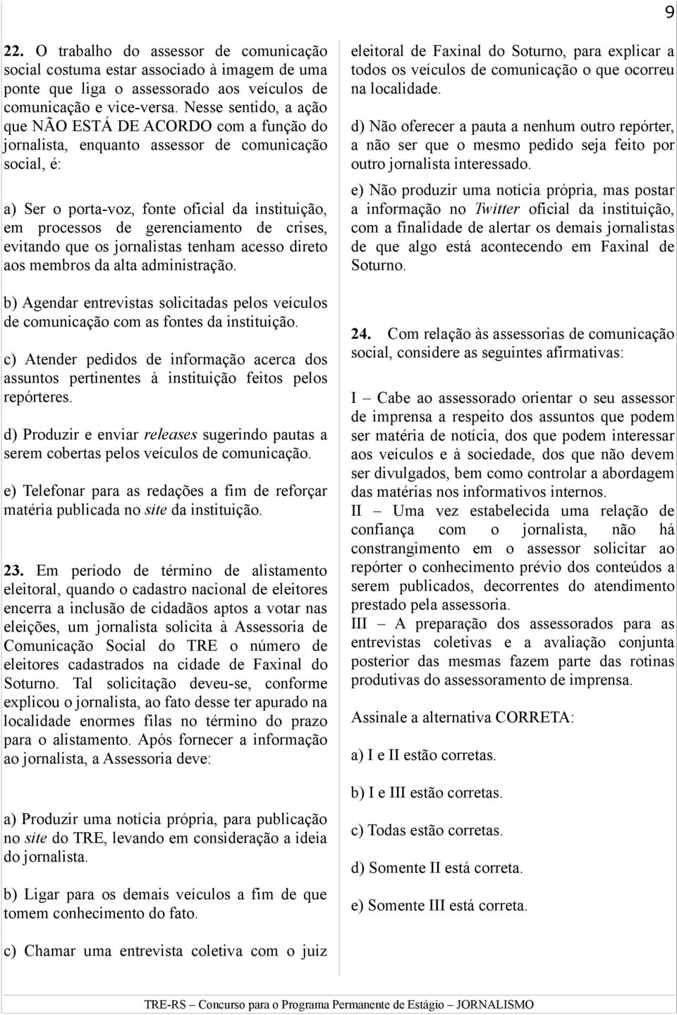 crises, evitando que os jornalistas tenham acesso direto aos membros da alta administração. b) Agendar entrevistas solicitadas pelos veículos de comunicação com as fontes da instituição.