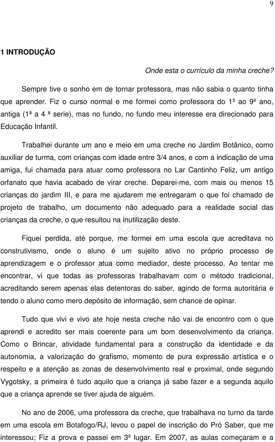 Trabalhei durante um ano e meio em uma creche no Jardim Botânico, como auxiliar de turma, com crianças com idade entre 3/4 anos, e com a indicação de uma amiga, fui chamada para atuar como professora