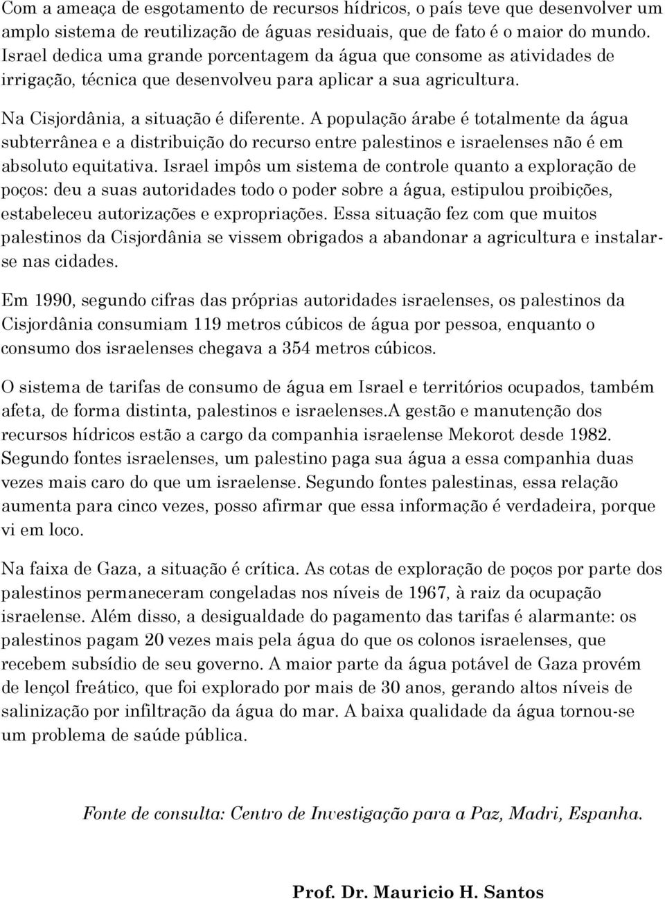 A população árabe é totalmente da água subterrânea e a distribuição do recurso entre palestinos e israelenses não é em absoluto equitativa.