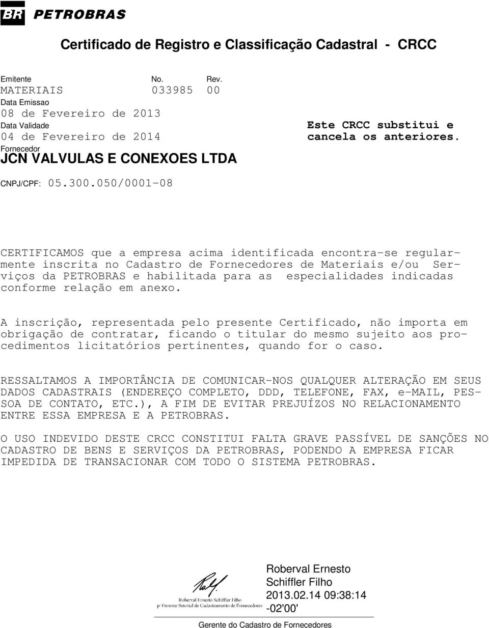 A inscrição, representada pelo presente Certificado, não importa em obrigação de contratar, ficando o titular do mesmo sujeito aos procedimentos licitatórios pertinentes, quando for o caso.