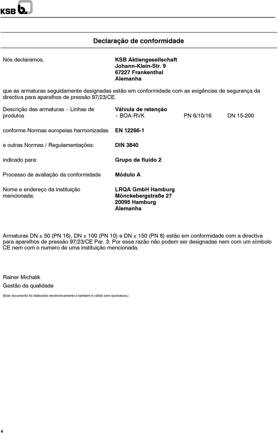 Descrição das armaturas Linhas de produtos Válvula de retenção -- BOA-RVK PN 6/10/16 DN 15-200 conforme Normas europeias harmonizadas EN 12266-1 e outras Normas / Regulamentações: DIN 3840 indicado