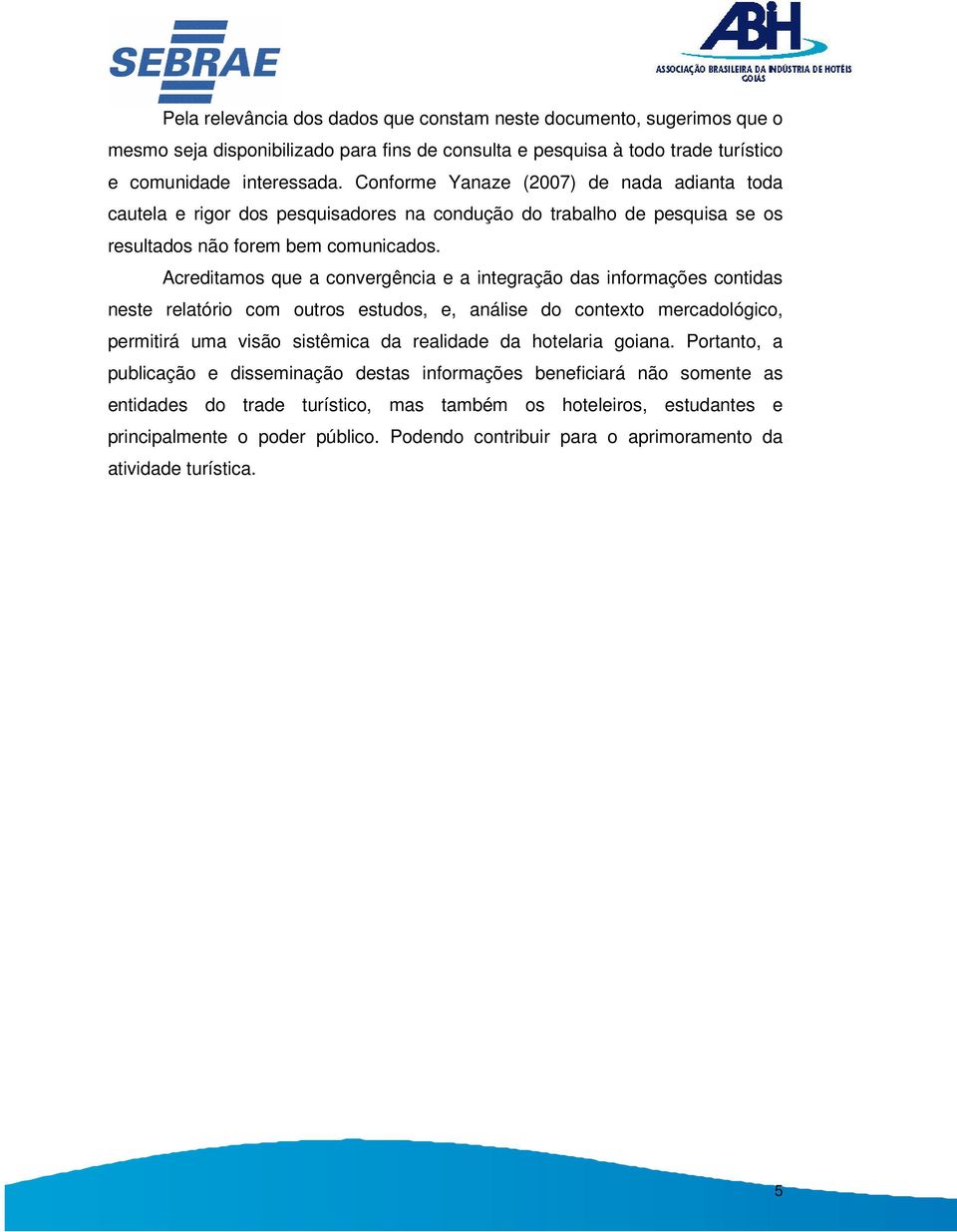 Acreditamos que a convergência e a integração das informações contidas neste relatório com outros estudos, e, análise do contexto mercadológico, permitirá uma visão sistêmica da realidade da