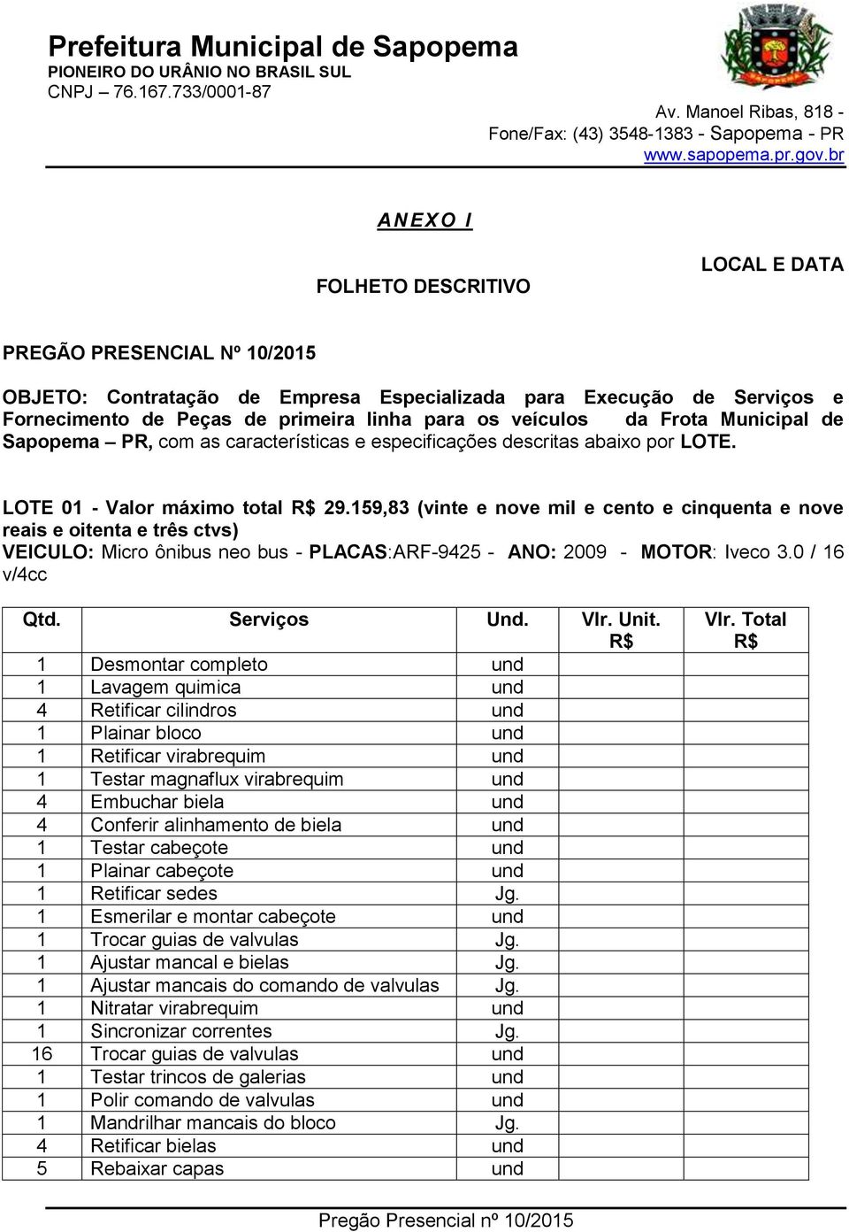 159,83 (vinte e nove mil e cento e cinquenta e nove reais e oitenta e três ctvs) VEICULO: Micro ônibus neo bus - PLACAS:ARF-9425 - ANO: 2009 - MOTOR: Iveco 3.0 / 16 v/4cc Qtd. Serviços Und. Vlr. Unit.