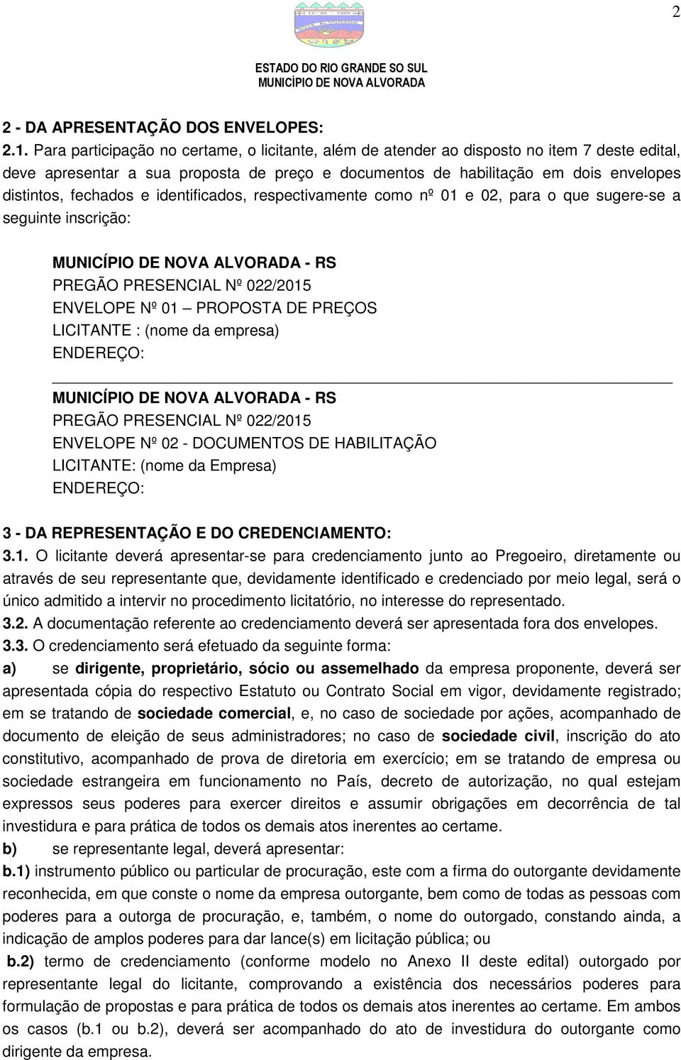 fechados e identificados, respectivamente como nº 01 e 02, para o que sugere-se a seguinte inscrição: - RS PREGÃO PRESENCIAL Nº 022/2015 ENVELOPE Nº 01 PROPOSTA DE PREÇOS LICITANTE : (nome da