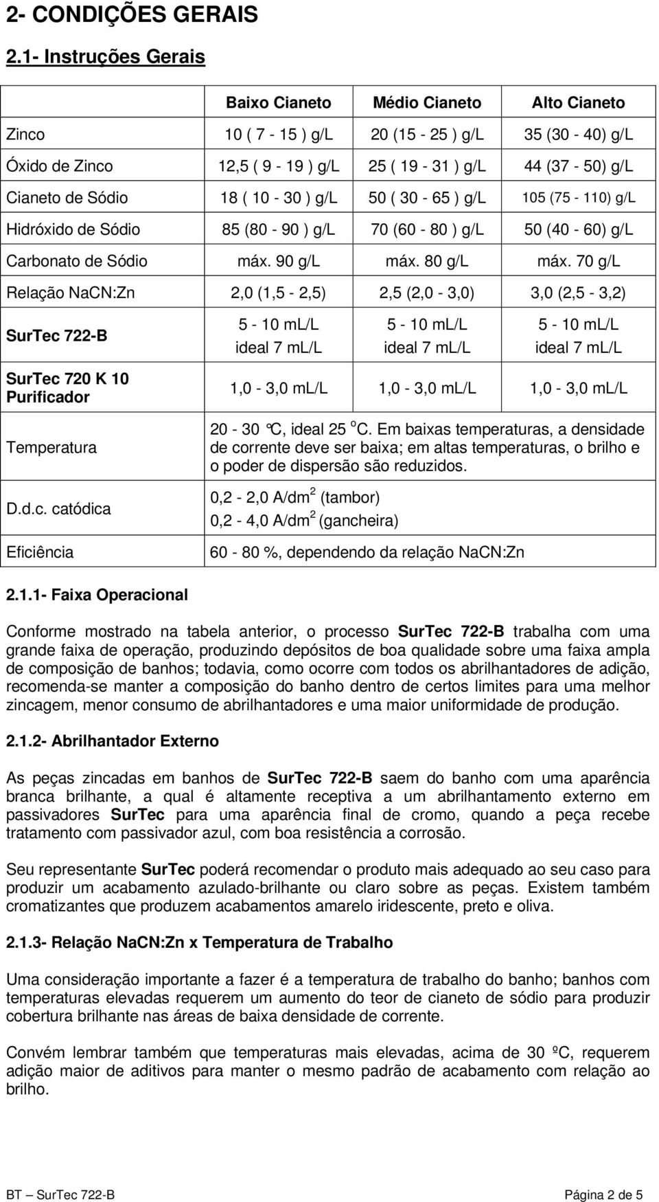 ( 10-30 ) g/l 50 ( 30-65 ) g/l 105 (75-110) g/l Hidróxido de Sódio 85 (80-90 ) g/l 70 (60-80 ) g/l 50 (40-60) g/l Carbonato de Sódio máx. 90 g/l máx. 80 g/l máx.