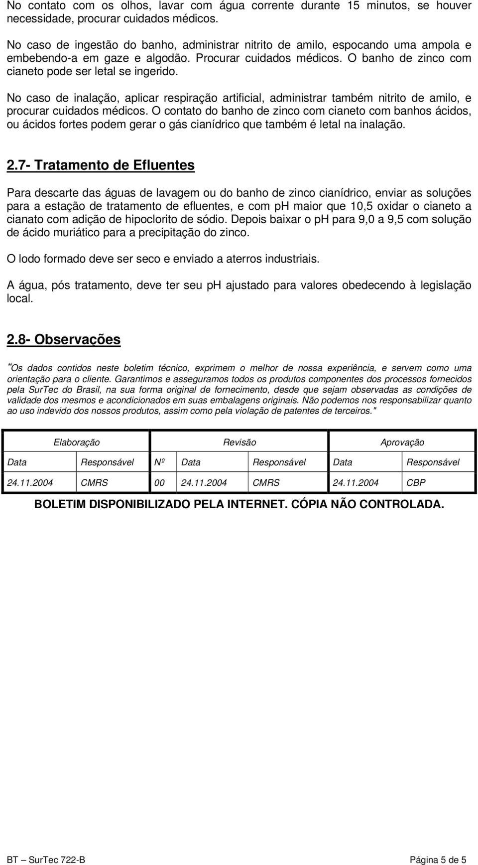 No caso de inalação, aplicar respiração artificial, administrar também nitrito de amilo, e procurar cuidados médicos.