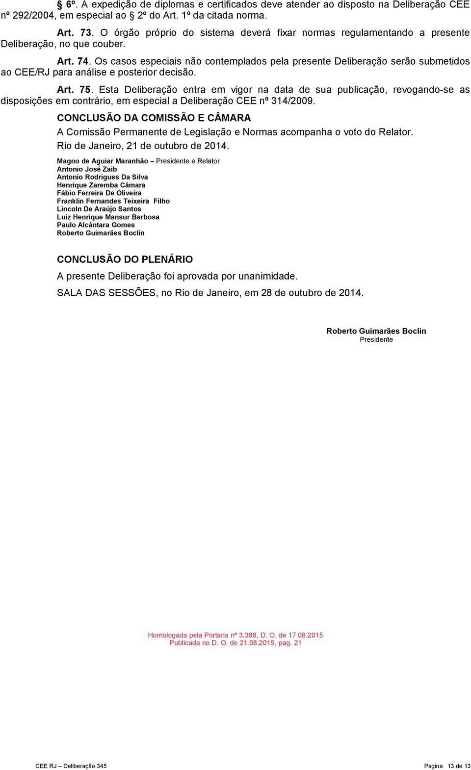 Os casos especiais não contemplados pela presente Deliberação serão submetidos ao CEE/RJ para análise e posterior decisão. Art. 75.