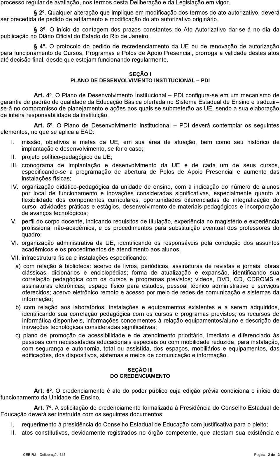 O início da contagem dos prazos constantes do Ato Autorizativo dar-se-á no dia da publicação no Diário Oficial do Estado do Rio de Janeiro. 4º.