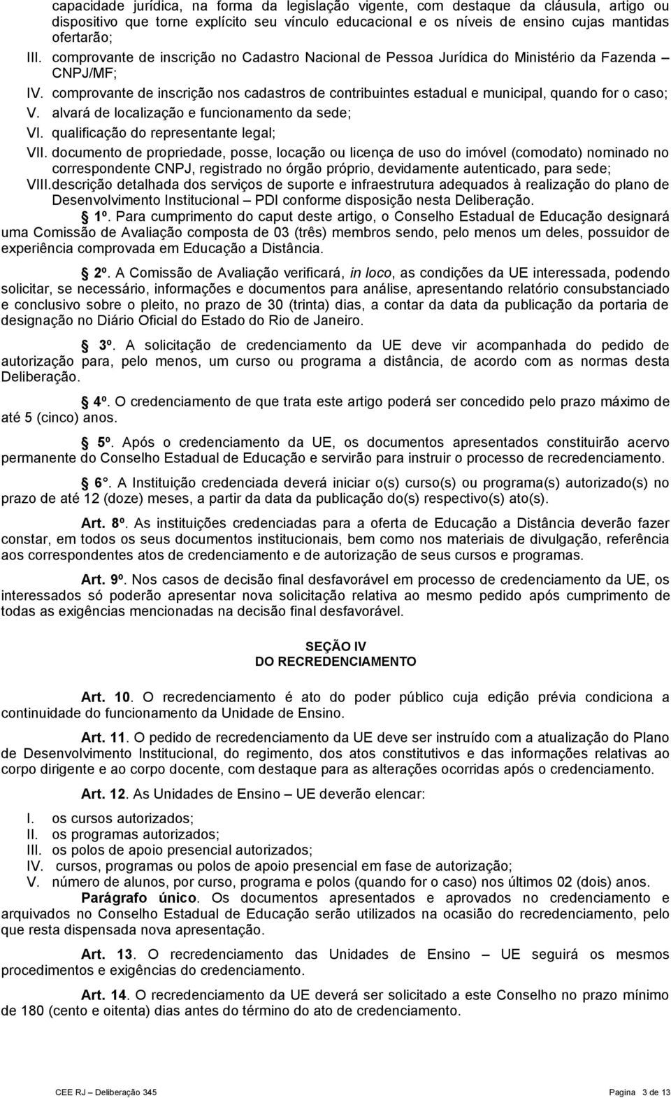 comprovante de inscrição nos cadastros de contribuintes estadual e municipal, quando for o caso; V. alvará de localização e funcionamento da sede; VI. qualificação do representante legal; VII.