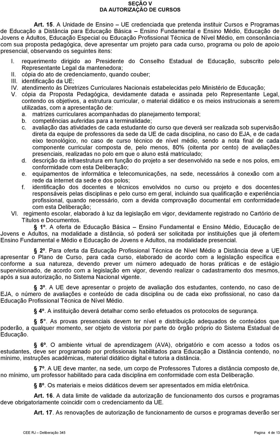 Especial ou Educação Profissional Técnica de Nível Médio, em consonância com sua proposta pedagógica, deve apresentar um projeto para cada curso, programa ou polo de apoio presencial, observando os