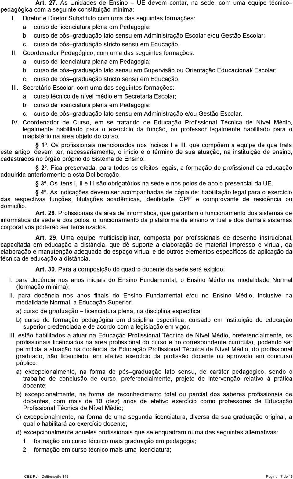 Coordenador Pedagógico, com uma das seguintes formações: a. curso de licenciatura plena em Pedagogia; b. curso de pós graduação lato sensu em Supervisão ou Orientação Educacional/ Escolar; c.