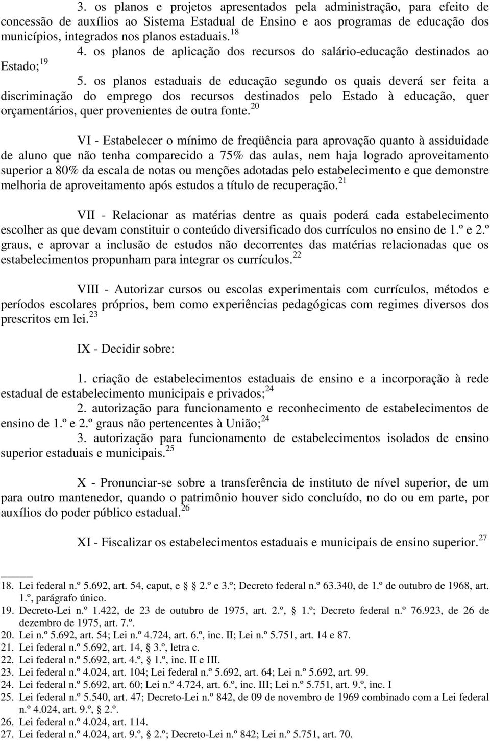 os planos estaduais de educação segundo os quais deverá ser feita a discriminação do emprego dos recursos destinados pelo Estado à educação, quer orçamentários, quer provenientes de outra fonte.