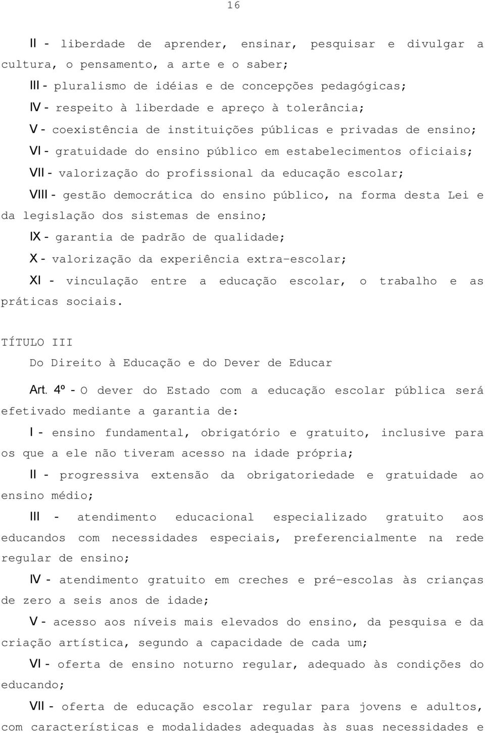 - gestão democrática do ensino público, na forma desta Lei e da legislação dos sistemas de ensino; IX - garantia de padrão de qualidade; X - valorização da experiência extra-escolar; XI - vinculação