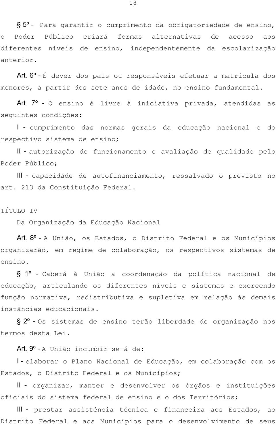 7º - O ensino é livre à iniciativa privada, atendidas as seguintes condições: I - cumprimento das normas gerais da educação nacional e do respectivo sistema de ensino; II - autorização de