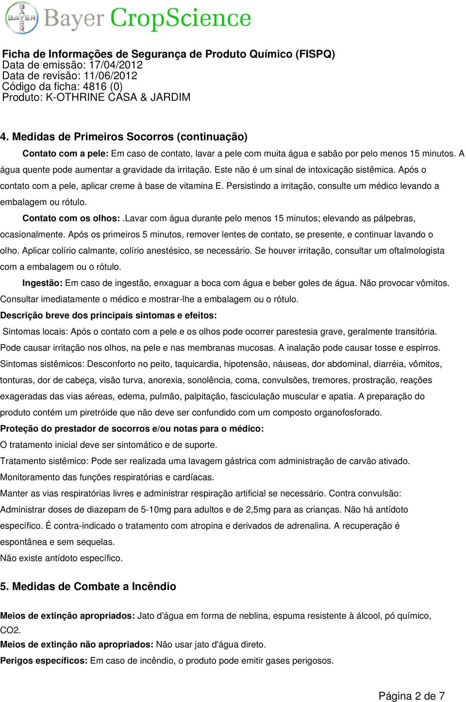 Persistindo a irritação, consulte um médico levando a embalagem ou rótulo. Contato com os olhos:.lavar com água durante pelo menos 15 minutos; elevando as pálpebras, ocasionalmente.