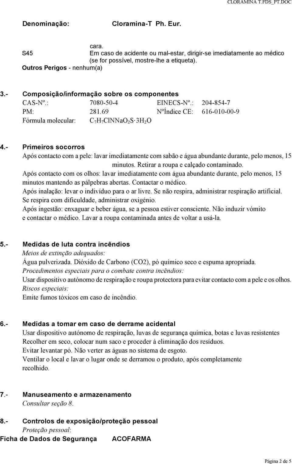 - Primeiros socorros Após contacto com a pele: lavar imediatamente com sabão e água abundante durante, pelo menos, 15 minutos. Retirar a roupa e calçado contaminado.