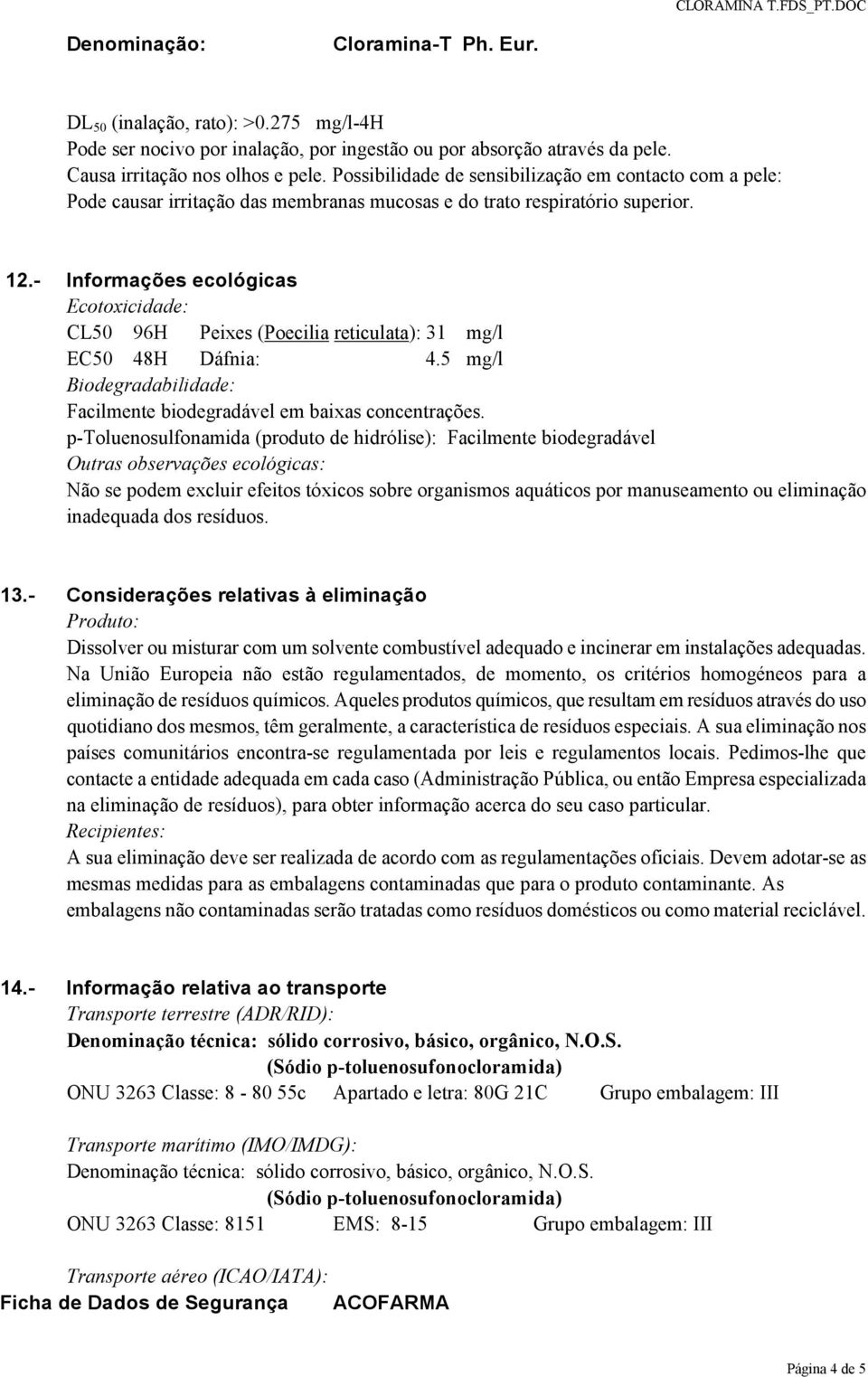 - Informações ecológicas Ecotoxicidade: CL50 96H Peixes (Poecilia reticulata): 31 mg/l EC50 48H Dáfnia: 4.5 mg/l Biodegradabilidade: Facilmente biodegradável em baixas concentrações.