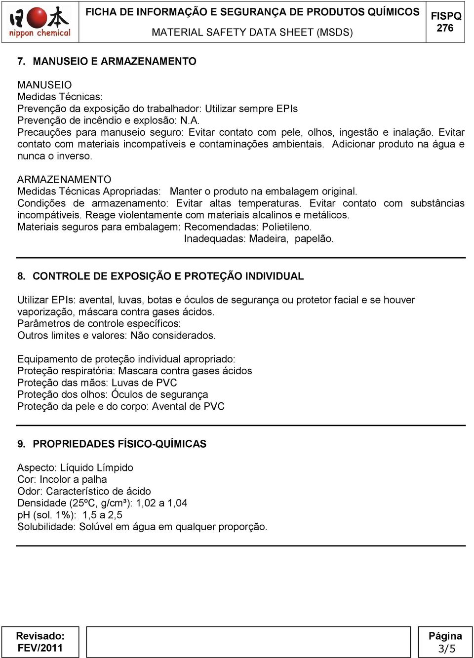 Condições de armazenamento: Evitar altas temperaturas. Evitar contato com substâncias incompátiveis. Reage violentamente com materiais alcalinos e metálicos.