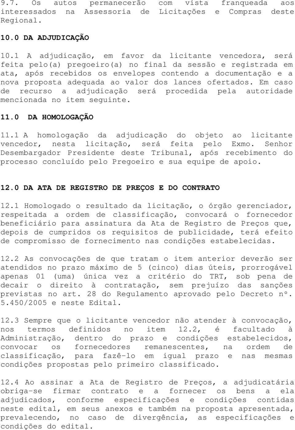 adequada ao valor dos lances ofertados. Em caso de recurso a adjudicação será procedida pela autoridade mencionada no item seguinte. 11.0 DA HOMOLOGAÇÃO 11.