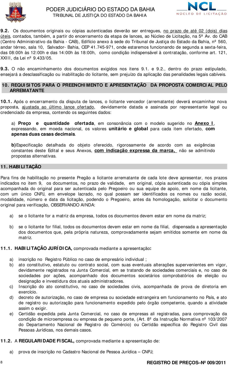 745-971, onde estaremos funcionando de segunda a sexta-feira, das 08:00h às 12:00h e das 14:00h às 18:00h, como condição indispensável à contratação, conforme art. 121, XXIII, da Lei nº 9.433