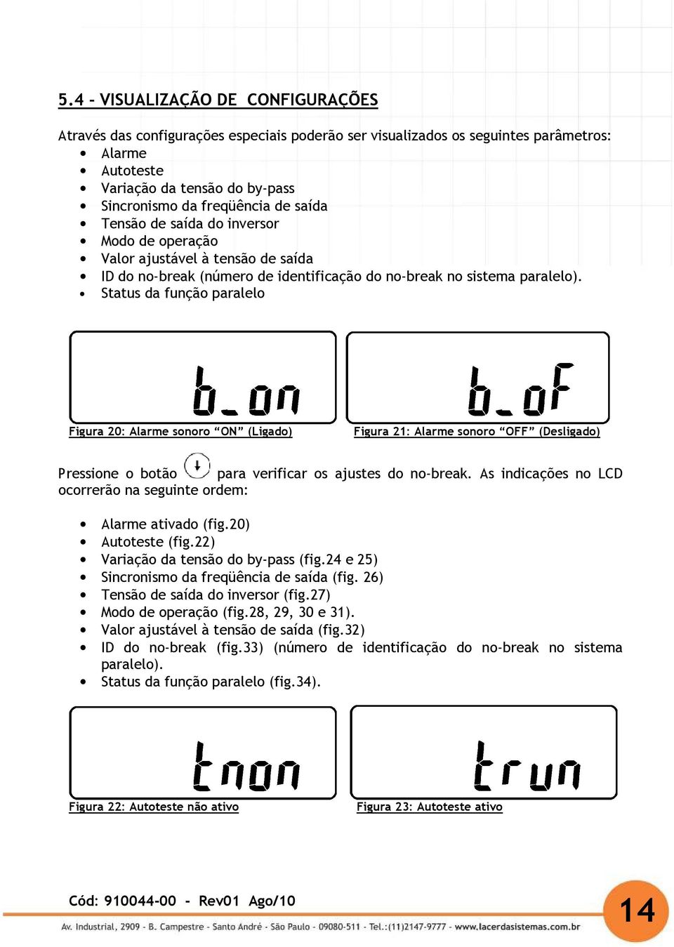 Status da função paralelo Figura 20: Alarme sonoro ON (Ligado) Figura 21: Alarme sonoro OFF (Desligado) Pressione o botão para verificar os ajustes do no-break.