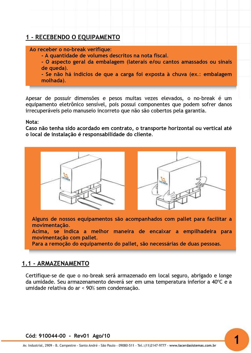 Apesar de possuir dimensões e pesos muitas vezes elevados, o no-break é um equipamento eletrônico sensível, pois possui componentes que podem sofrer danos irrecuperáveis pelo manuseio incorreto que