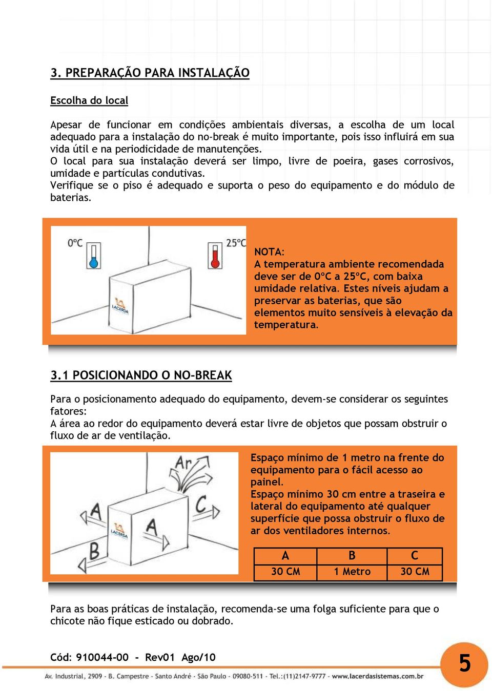 Verifique se o piso é adequado e suporta o peso do equipamento e do módulo de baterias. NOTA: A temperatura ambiente recomendada deve ser de 0ºC a 25ºC, com baixa umidade relativa.