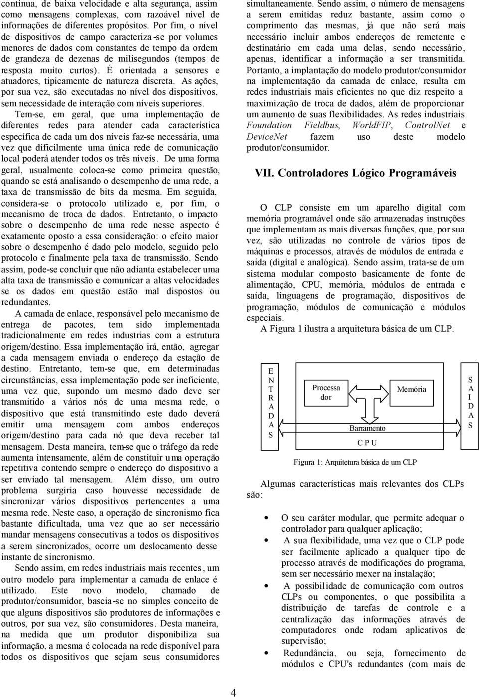 É orientada a sensores e atuadores, tipicamente de natureza discreta. s ações, por sua vez, são executadas no nível dos dispositivos, sem necessidade de interação com níveis superiores.