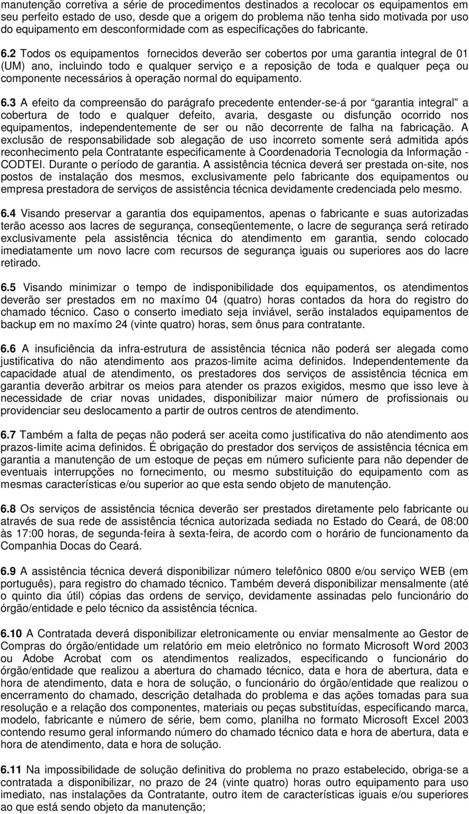 2 Todos os equipamentos fornecidos deverão ser cobertos por uma garantia integral de 01 (UM) ano, incluindo todo e qualquer serviço e a reposição de toda e qualquer peça ou componente necessários à