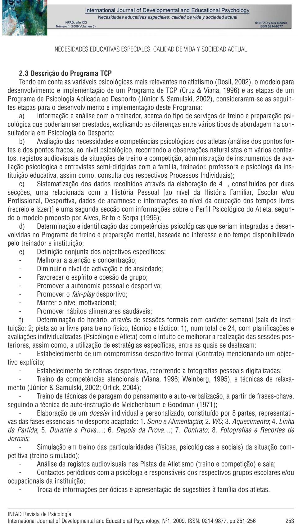 1996) e as etapas de um Programa de Psicologia Aplicada ao Desporto (Júnior & Samulski, 2002), consideraram-se as seguintes etapas para o desenvolvimento e implementação deste Programa: a) Informação