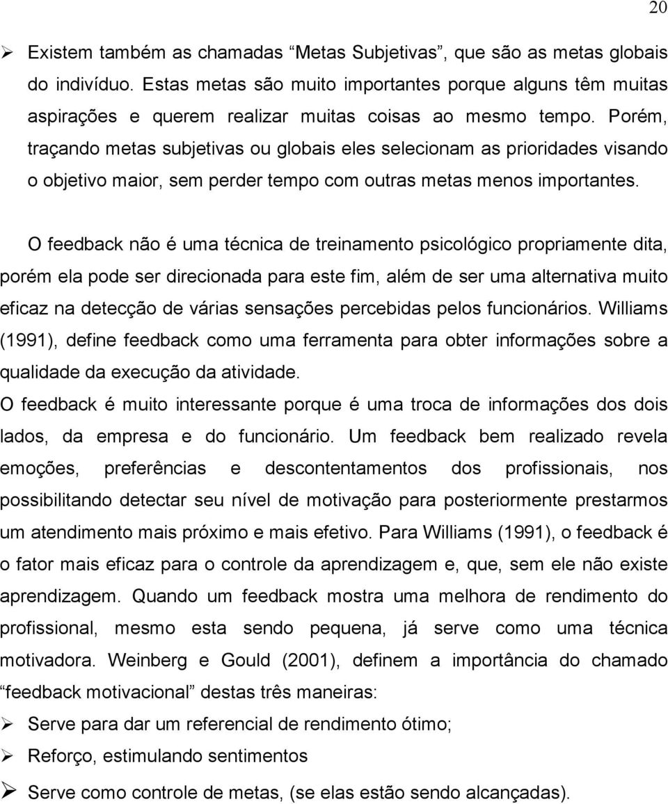 Porém, traçando metas subjetivas ou globais eles selecionam as prioridades visando o objetivo maior, sem perder tempo com outras metas menos importantes.