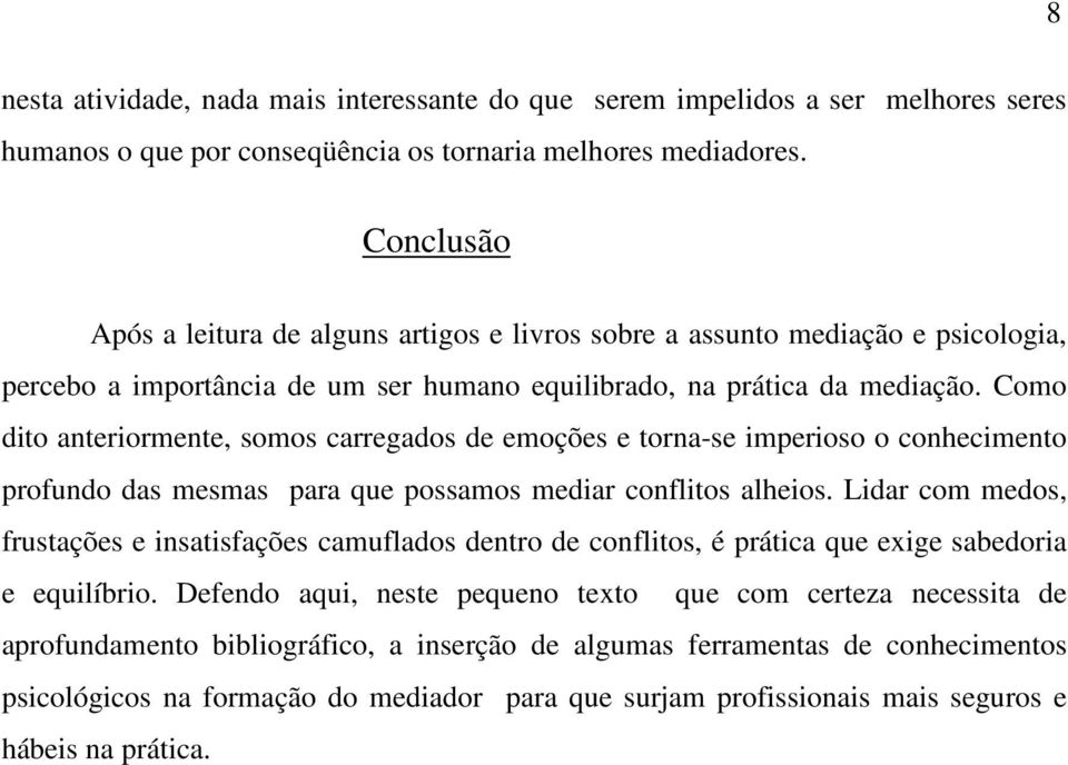 Como dito anteriormente, somos carregados de emoções e torna-se imperioso o conhecimento profundo das mesmas para que possamos mediar conflitos alheios.