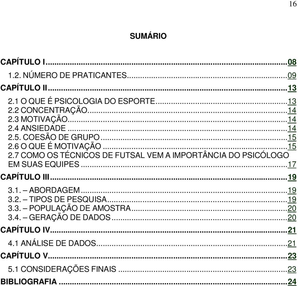 6 O QUE É MOTIVAÇÃO... 15 2.7 COMO OS TÉCNICOS DE FUTSAL VEM A IMPORTÂNCIA DO PSICÓLOGO EM SUAS EQUIPES... 17 CAPÍTULO III... 19 3.1. ABORDAGEM.