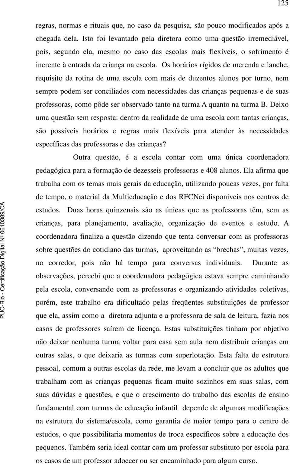 Os horários rígidos de merenda e lanche, requisito da rotina de uma escola com mais de duzentos alunos por turno, nem sempre podem ser conciliados com necessidades das crianças pequenas e de suas