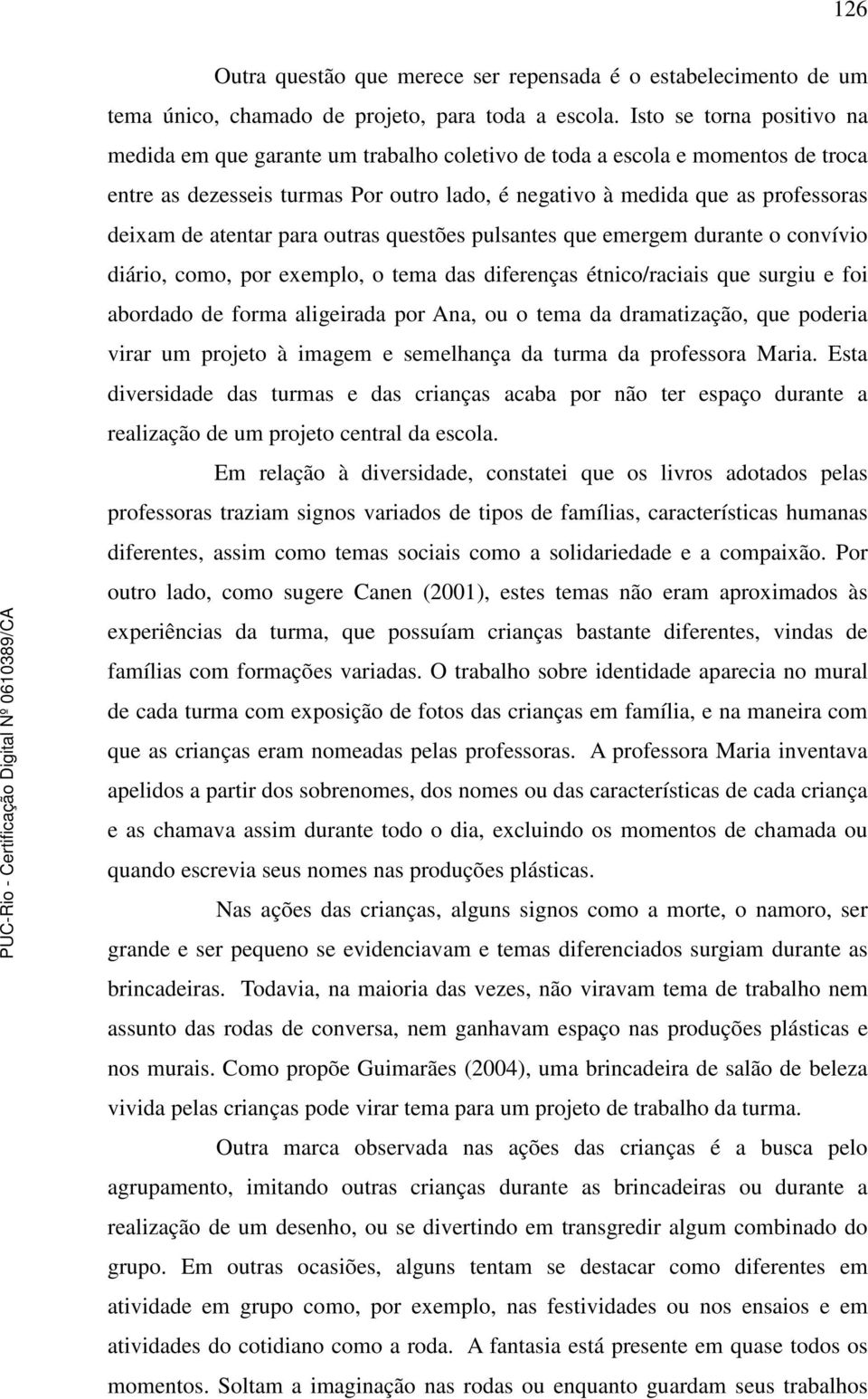 atentar para outras questões pulsantes que emergem durante o convívio diário, como, por exemplo, o tema das diferenças étnico/raciais que surgiu e foi abordado de forma aligeirada por Ana, ou o tema