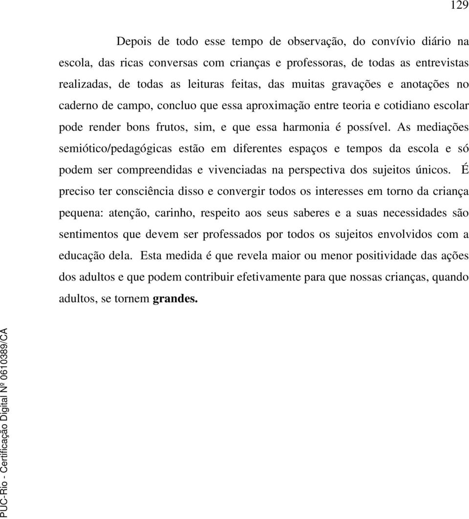 As mediações semiótico/pedagógicas estão em diferentes espaços e tempos da escola e só podem ser compreendidas e vivenciadas na perspectiva dos sujeitos únicos.