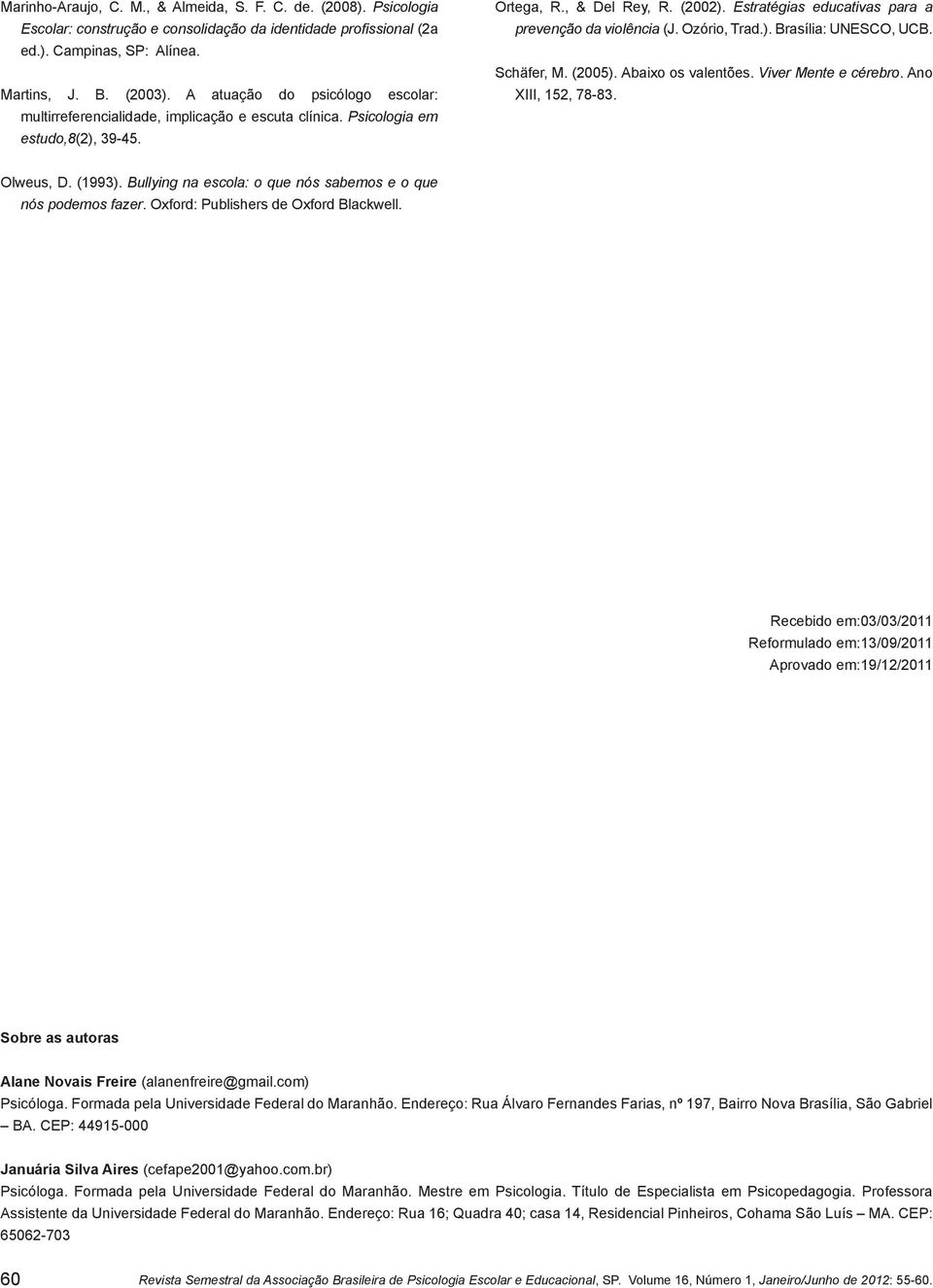 Estratégias educativas para a prevenção da violência (J. Ozório, Trad.). Brasília: UNESCO, UCB. Schäfer, M. (2005). Abaixo os valentões. Viver Mente e cérebro. Ano XIII, 152, 78-83. Olweus, D. (1993).