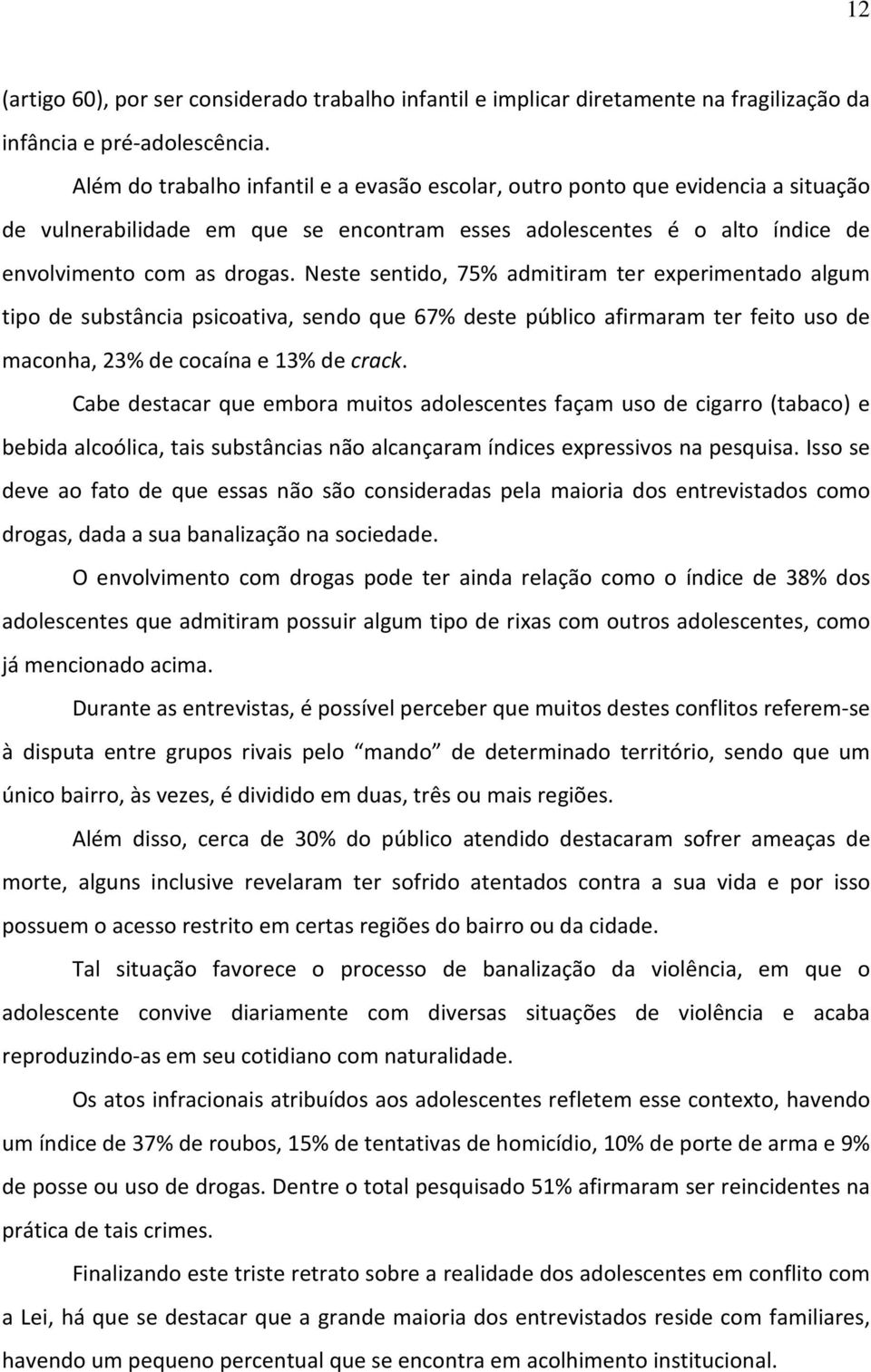 Neste sentido, 75% admitiram ter experimentado algum tipo de substância psicoativa, sendo que 67% deste público afirmaram ter feito uso de maconha, 23% de cocaína e 13% de crack.