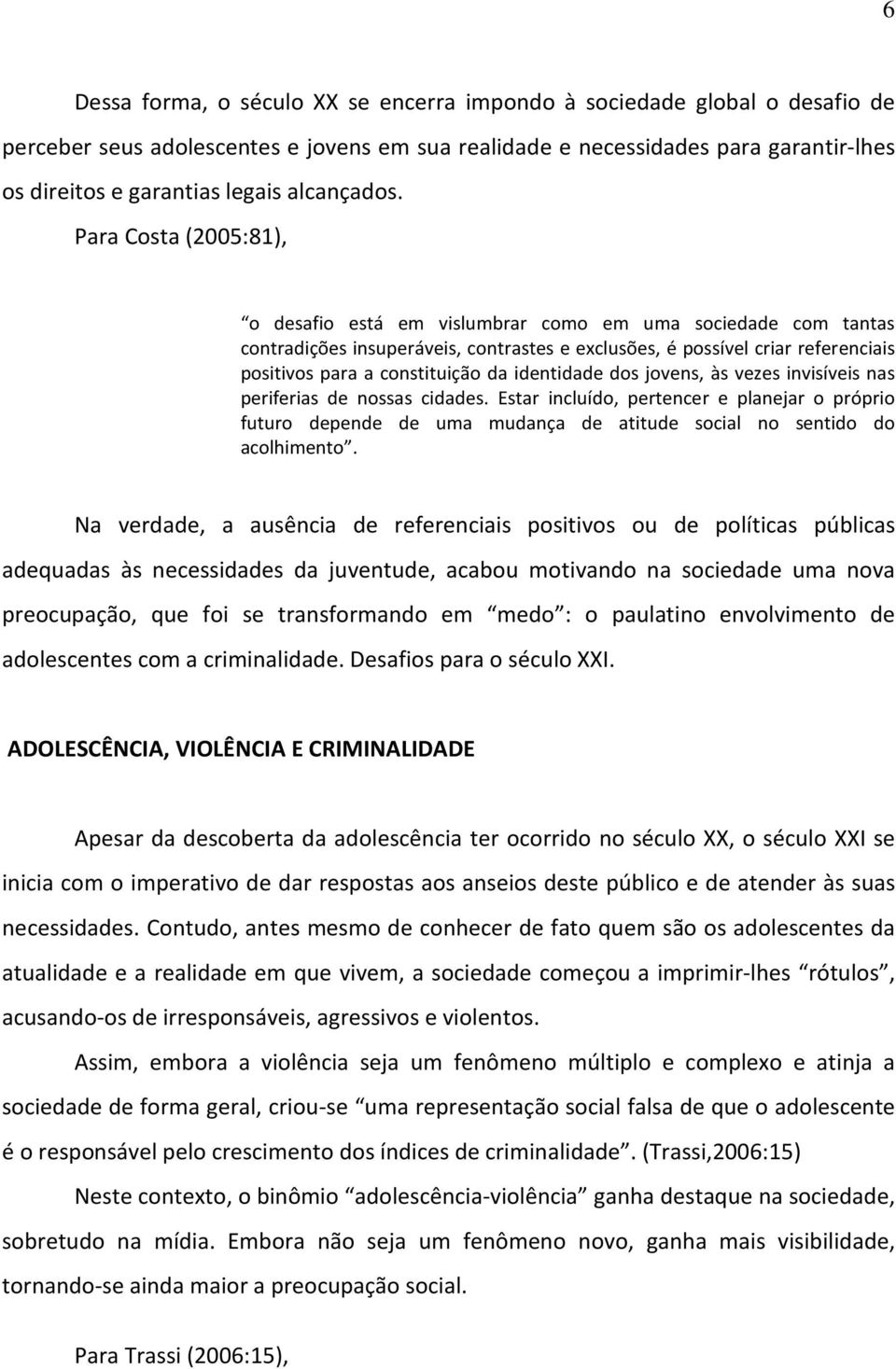 Para Costa (2005:81), o desafio está em vislumbrar como em uma sociedade com tantas contradições insuperáveis, contrastes e exclusões, é possível criar referenciais positivos para a constituição da