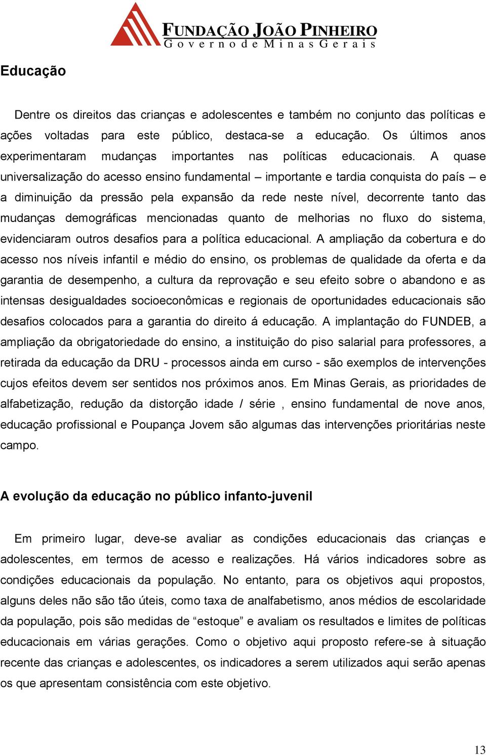 A quase universalização do acesso ensino fundamental importante e tardia conquista do país e a diminuição da pressão pela expansão da rede neste nível, decorrente tanto das mudanças demográficas